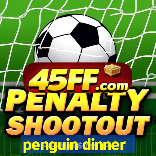penguin dinner